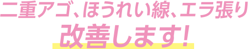 二重顎アゴ、ほうれい線、エラ張り改善します！