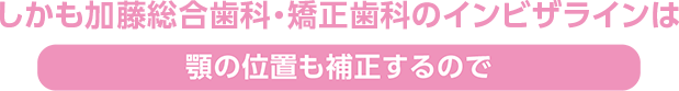 あごの位置も補正するので