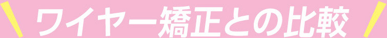 ワイヤー矯正との比較