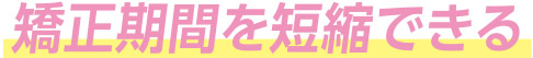 矯正機関を短縮できる