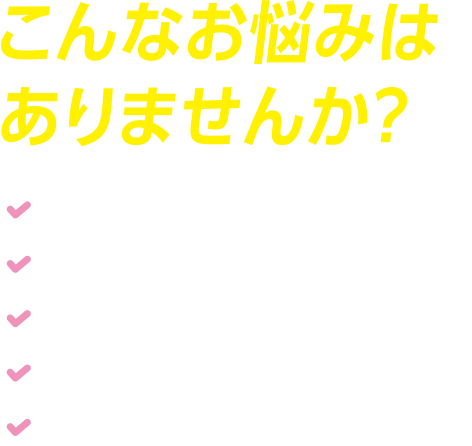 こんなお悩みはありませんか？